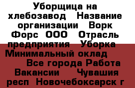 Уборщица на хлебозавод › Название организации ­ Ворк Форс, ООО › Отрасль предприятия ­ Уборка › Минимальный оклад ­ 24 000 - Все города Работа » Вакансии   . Чувашия респ.,Новочебоксарск г.